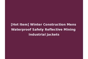[Hot Item] Winter Construction Mens Waterproof Safety Reflective Mining Industrial Jackets