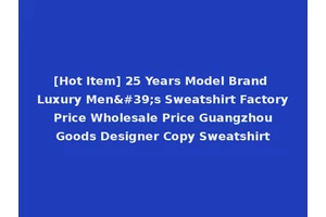 [Hot Item] 25 Years Model Brand Luxury Men's Sweatshirt Factory Price Wholesale Price Guangzhou Goods Designer Copy Sweatshirt