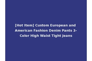 [Hot Item] Custom European and American Fashion Denim Pants 3-Color High Waist Tight Jeans
