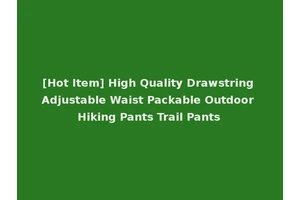 [Hot Item] High Quality Drawstring Adjustable Waist Packable Outdoor Hiking Pants Trail Pants