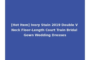 [Hot Item] Ivory Stain 2019 Double V Neck Floor-Length Court Train Bridal Gown Wedding Dresses