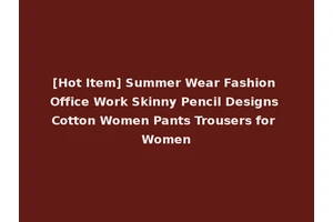 [Hot Item] Summer Wear Fashion Office Work Skinny Pencil Designs Cotton Women Pants Trousers for Women