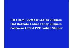 [Hot Item] Outdoor Ladies Slippers Flat Delicate Ladies Fancy Slippers Footwear Latest PVC Ladies Slipper