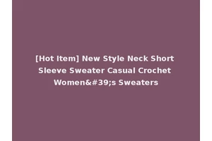 [Hot Item] New Style Neck Short Sleeve Sweater Casual Crochet Women's Sweaters