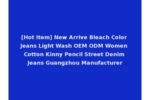 [Hot Item] New Arrive Bleach Color Jeans Light Wash OEM ODM Women Cotton Kinny Pencil Street Denim Jeans Guangzhou Manufacturer