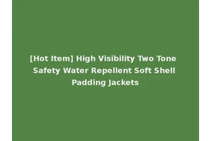 [Hot Item] High Visibility Two Tone Safety Water Repellent Soft Shell Padding Jackets