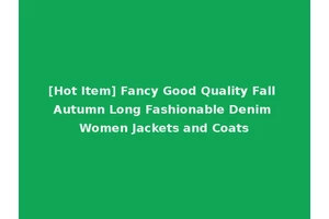 [Hot Item] Fancy Good Quality Fall Autumn Long Fashionable Denim Women Jackets and Coats