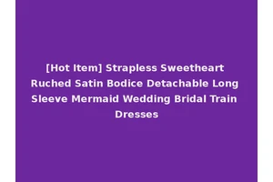 [Hot Item] Strapless Sweetheart Ruched Satin Bodice Detachable Long Sleeve Mermaid Wedding Bridal Train Dresses