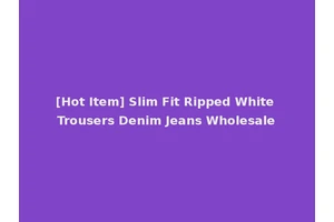 [Hot Item] Slim Fit Ripped White Trousers Denim Jeans Wholesale