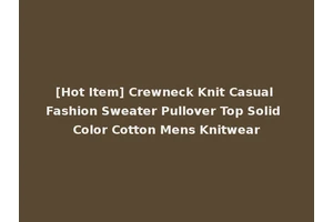 [Hot Item] Crewneck Knit Casual Fashion Sweater Pullover Top Solid Color Cotton Mens Knitwear