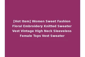 [Hot Item] Women Sweet Fashion Floral Embroidery Knitted Sweater Vest Vintage High Neck Sleeveless Female Tops Vest Sweater