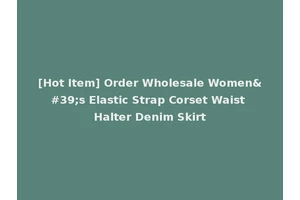 [Hot Item] Order Wholesale Women's Elastic Strap Corset Waist Halter Denim Skirt
