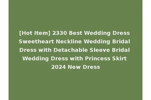 [Hot Item] 2330 Best Wedding Dress Sweetheart Neckline Wedding Bridal Dress with Detachable Sleeve Bridal Wedding Dress with Princess Skirt 2024 New Dress