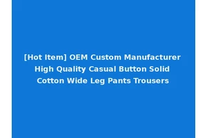 [Hot Item] OEM Custom Manufacturer High Quality Casual Button Solid Cotton Wide Leg Pants Trousers