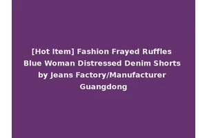 [Hot Item] Fashion Frayed Ruffles Blue Woman Distressed Denim Shorts by Jeans Factory/Manufacturer Guangdong