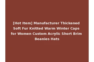 [Hot Item] Manufacturer Thickened Soft Fur Knitted Warm Winter Caps for Women Custom Acrylic Short Brim Beanies Hats