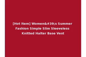 [Hot Item] Women's Summer Fashion Simple Slim Sleeveless Knitted Halter Base Vest