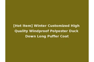 [Hot Item] Winter Customized High Quality Windproof Polyester Duck Down Long Puffer Coat