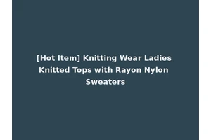 [Hot Item] Knitting Wear Ladies Knitted Tops with Rayon Nylon Sweaters