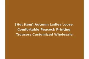 [Hot Item] Autumn Ladies Loose Comfortable Peacock Printing Trousers Customized Wholesale