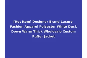 [Hot Item] Designer Brand Luxury Fashion Apparel Polyester White Duck Down Warm Thick Wholesale Custom Puffer Jacket