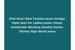 [Hot Item] New Fashion Jeans Design Style Jean for Ladies Junior Stone Handmake Washing Quality Denim Skinny High Waist Jeans