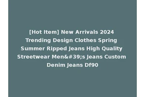 [Hot Item] New Arrivals 2024 Trending Design Clothes Spring Summer Ripped Jeans High Quality Streetwear Men's Jeans Custom Denim Jeans Df90