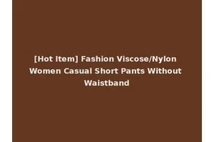 [Hot Item] Fashion Viscose/Nylon Women Casual Short Pants Without Waistband