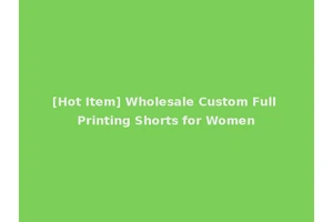 [Hot Item] Wholesale Custom Full Printing Shorts for Women