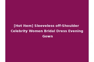 [Hot Item] Sleeveless off-Shoulder Celebrity Women Bridal Dress Evening Gown