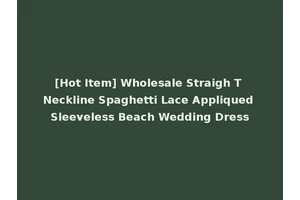 [Hot Item] Wholesale Straigh T Neckline Spaghetti Lace Appliqued Sleeveless Beach Wedding Dress