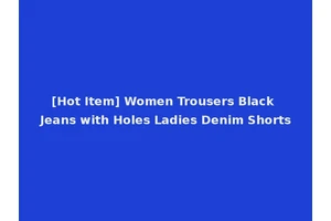 [Hot Item] Women Trousers Black Jeans with Holes Ladies Denim Shorts