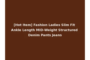 [Hot Item] Fashion Ladies Slim Fit Ankle Length MID-Weight Structured Denim Pants Jeans