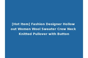 [Hot Item] Fashion Designer Hollow out Women Wool Sweater Crew Neck Knitted Pullover with Button