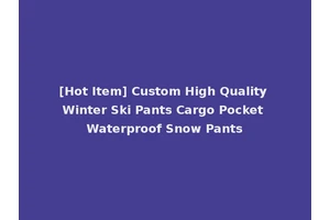 [Hot Item] Custom High Quality Winter Ski Pants Cargo Pocket Waterproof Snow Pants