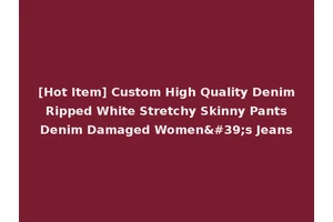 [Hot Item] Custom High Quality Denim Ripped White Stretchy Skinny Pants Denim Damaged Women's Jeans