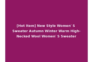 [Hot Item] New Style Women′ S Sweater Autumn Winter Warm High-Necked Wool Women′ S Sweater
