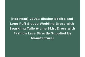 [Hot Item] 23013 Illusion Bodice and Long Puff Sleeve Wedding Dress with Sparkling Tulle A-Line Skirt Dress with Fashion Lace Directly Supplied by Manufacturer