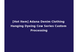 [Hot Item] Adana Denim Clothing Hanging Dyeing Cow Series Custom Processing