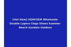 [Hot Item] ODM/OEM Wholesale Double Layers Clogs Shoes Summer Beach Sandals Outdoor