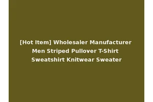 [Hot Item] Wholesaler Manufacturer Men Striped Pullover T-Shirt Sweatshirt Knitwear Sweater
