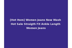 [Hot Item] Women Jeans New Wash Hot Sale Straigth Fit Ankle Length Women Jeans