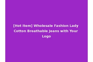 [Hot Item] Wholesale Fashion Lady Cotton Breathable Jeans with Your Logo