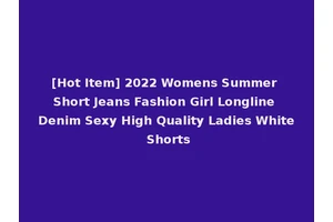 [Hot Item] 2022 Womens Summer Short Jeans Fashion Girl Longline Denim Sexy High Quality Ladies White Shorts