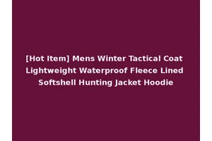 [Hot Item] Mens Winter Tactical Coat Lightweight Waterproof Fleece Lined Softshell Hunting Jacket Hoodie