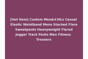 [Hot Item] Custom Men's Casual Elastic Waistband Mens Stacked Flare Sweatpants Heavyweight Flared Jogger Track Pants Men Fitness Trousers