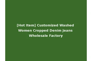 [Hot Item] Customized Washed Women Cropped Denim Jeans Wholesale Factory