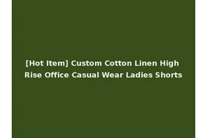 [Hot Item] Custom Cotton Linen High Rise Office Casual Wear Ladies Shorts