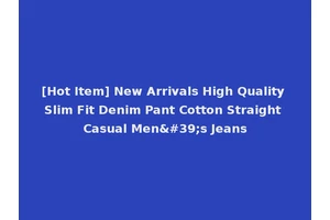 [Hot Item] New Arrivals High Quality Slim Fit Denim Pant Cotton Straight Casual Men's Jeans