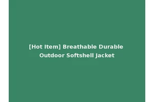 [Hot Item] Breathable Durable Outdoor Softshell Jacket